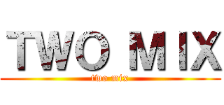 ＴＷＯ ＭＩＸ (two mix)
