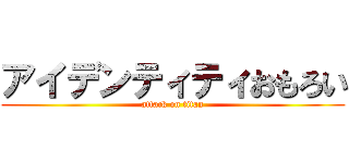 アイデンティティおもろい (attack on titan)