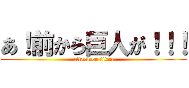 あ！前から巨人が！！！ (attack on titan)
