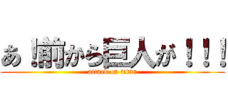あ！前から巨人が！！！ (attack on titan)