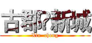 古郡•新城 (Xin  cheng)