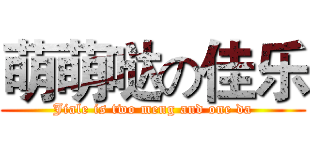 萌萌哒の佳乐 (Jiale is two meng and one da)