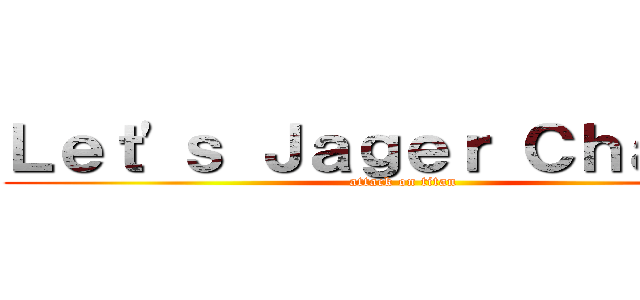 Ｌｅｔ'ｓ Ｊａｇｅｒ Ｃｈａｒｇｅ (attack on titan)