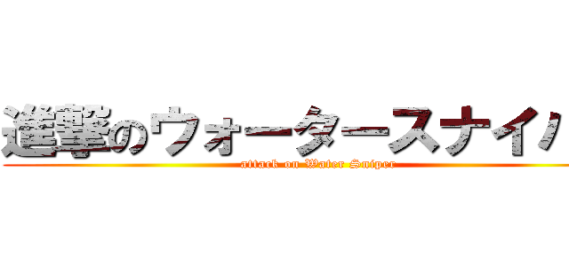 進撃のウォータースナイパー (attack on Water Sniper)