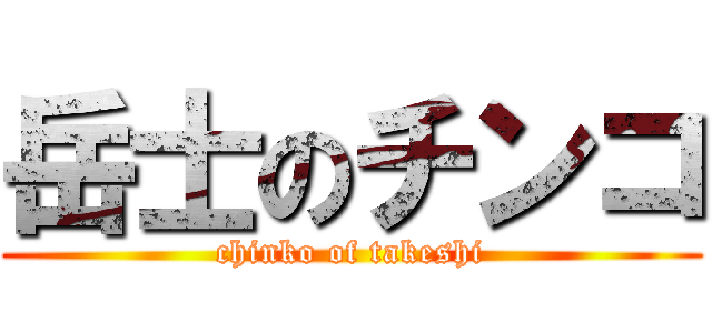 岳士のチンコ (chinko of takeshi)