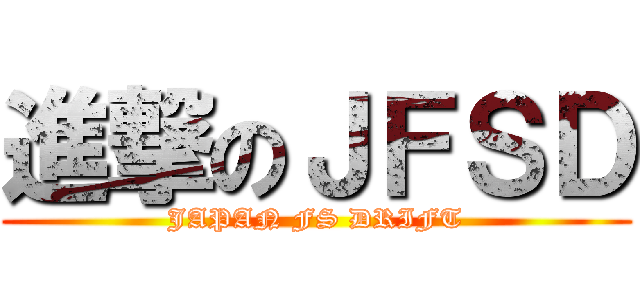 進撃のＪＦＳＤ (JAPAN FS DRIFT)