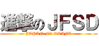 進撃のＪＦＳＤ (JAPAN FS DRIFT)