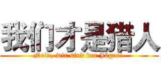 我们才是猎人 (Nein, wir sind der Jäger! )