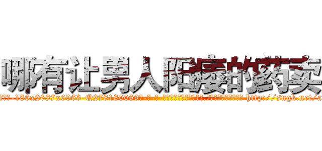哪有让男人阳痿的药卖 (哪有让男人阳痿的药卖【电-186x2687x6963-Q278180069元-吉-药-业】我们做的是长期生意,靠的是老客户长期支持 http://sngk.net/ayKIKd
)