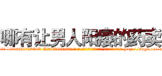 哪有让男人阳痿的药卖 (哪有让男人阳痿的药卖【电-186x2687x6963-Q278180069元-吉-药-业】我们做的是长期生意,靠的是老客户长期支持 http://sngk.net/ayKIKd
)