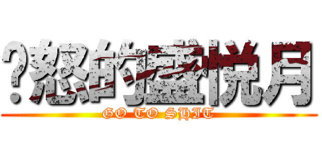 发怒的盛悦月 (GO TO SHIT)