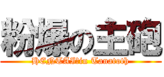粉爆の主砲 (HENTAI　in Tanatoth)