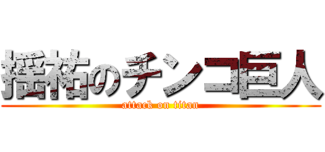 揺祐のチンコ巨人 (attack on titan)