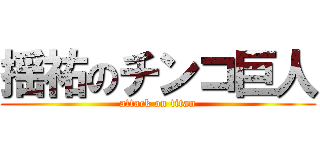 揺祐のチンコ巨人 (attack on titan)