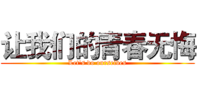 让我们的青春无悔 (Let's do ourselves)