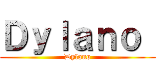 Ｄｙｌａｎｏ  (Dylano)