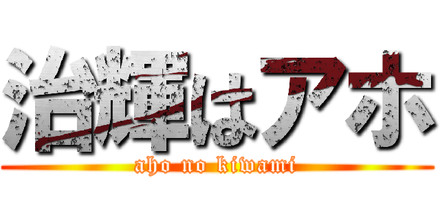 治輝はアホ (aho no kiwami)