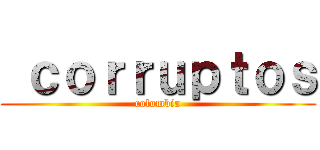  ｃｏｒｒｕｐｔｏｓ (colombia)