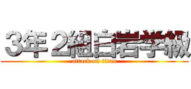 ３年２組白岩学級 (attack on titan)