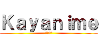 Ｋａｙａｎｉｍｅ (きゃに目)