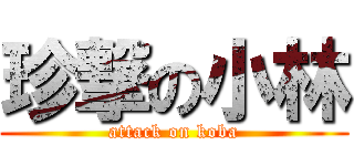 珍撃の小林 (attack on koba)