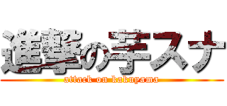 進撃の芋スナ (attack on kakuyama)