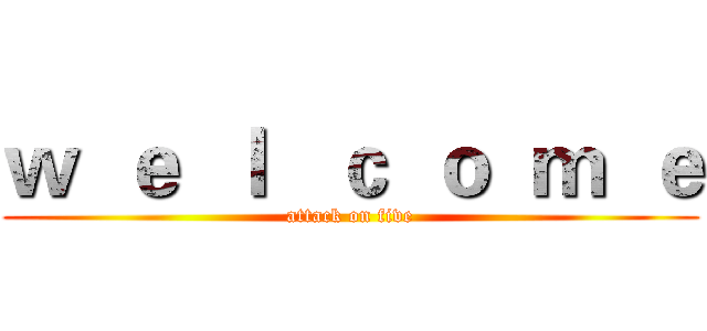 ｗ  ｅ  ｌ   ｃ  ｏ  ｍ  ｅ (attack on five)