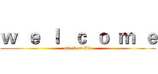 ｗ  ｅ  ｌ   ｃ  ｏ  ｍ  ｅ (attack on five)