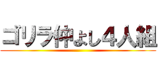 ゴリラ仲よし４人組 ()