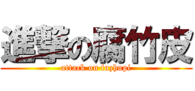 進撃の腐竹皮 (attack on fuzhupi)