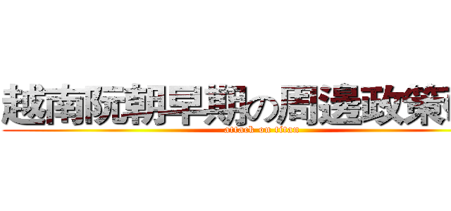 越南阮朝早期の周邊政策研究 (attack on titan)