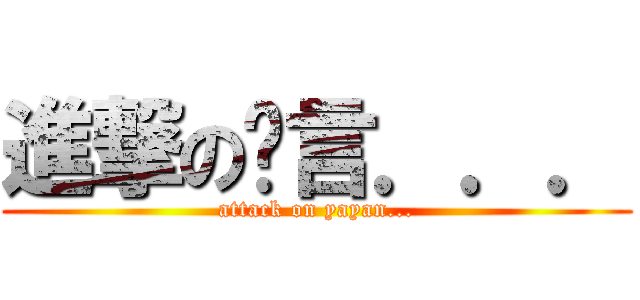 進撃の啞言．．． (attack on yayan...)