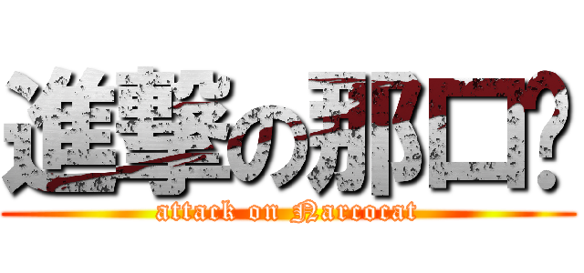 進撃の那口貓 (attack on Narcocat)
