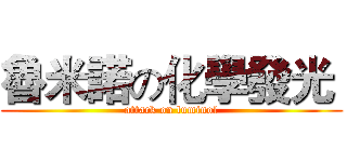 魯米諾の化學發光  (attack on luminol)