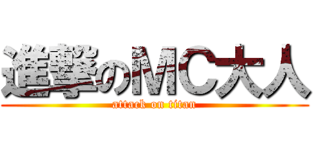 進撃のＭＣ大人 (attack on titan)