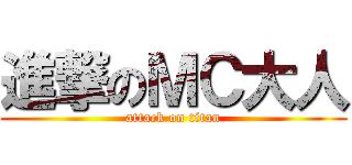 進撃のＭＣ大人 (attack on titan)