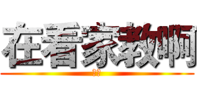 在看家教啊 (作死)