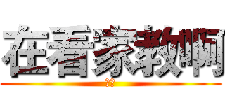 在看家教啊 (作死)