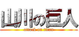 山川の巨人 (attack on titan)