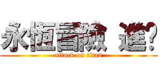 永恆冒險 進擊 (attack on titan)