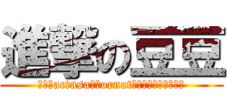 進撃の豆豆 (不愧是actusa豬屁ornot豬屁黑面拉屁不拉屎豆)