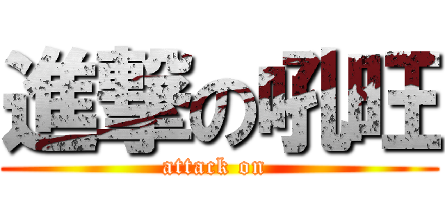 進撃の吼旺 (attack on )