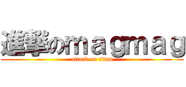 進撃のｍａｇｍａｇ (attack on titan)