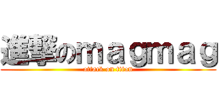 進撃のｍａｇｍａｇ (attack on titan)