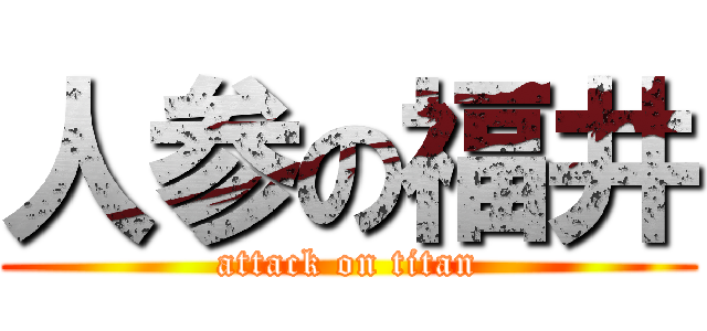 人参の福井 (attack on titan)