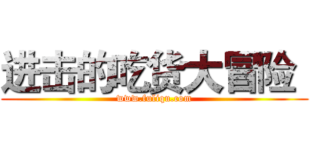 进击的吃货大冒险
 (www.fuliqu.com)