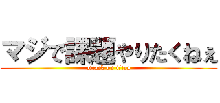 マジで課題やりたくねぇ (attack on titan)