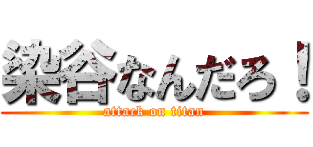 染谷なんだろ！ (attack on titan)