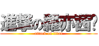 進撃の羅亦茜♥ (attack on titan)