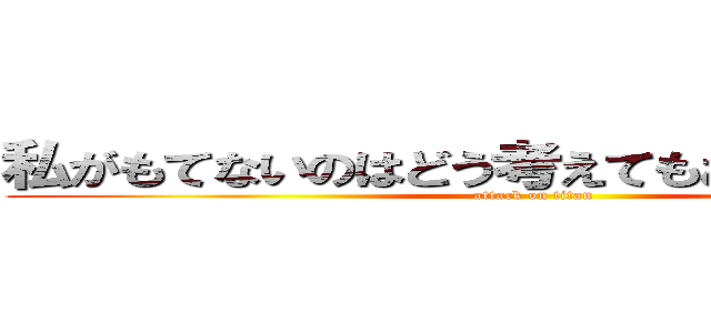 私がもてないのはどう考えてもお前たちが悪い (attack on titan)